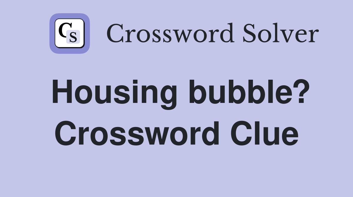 Housing bubble? Crossword Clue Answers Crossword Solver